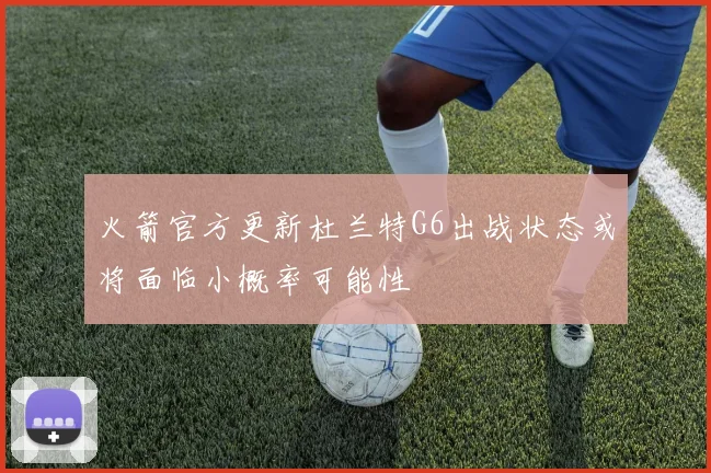 火箭官方更新杜兰特G6出战状态或将面临小概率可能性