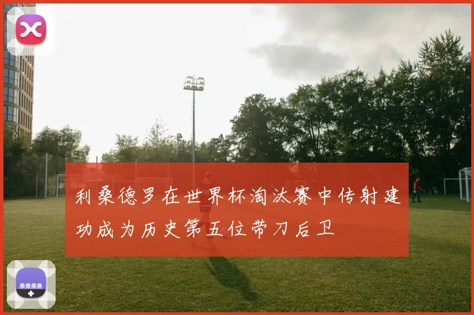 利桑德罗在世界杯淘汰赛中传射建功成为历史第五位带刀后卫