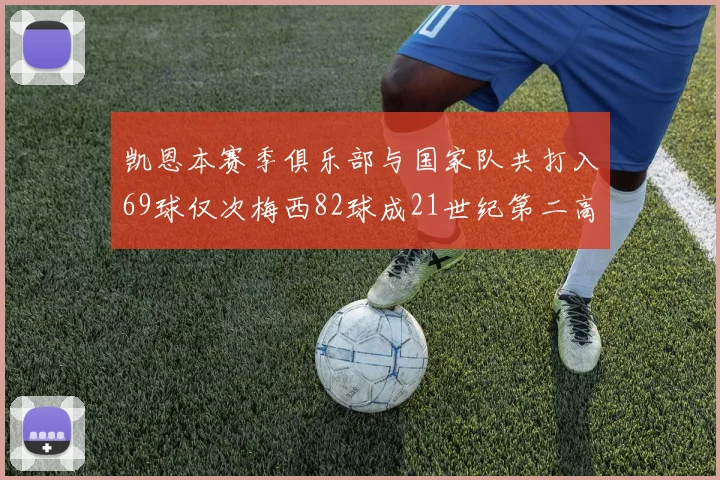 凯恩本赛季俱乐部与国家队共打入69球仅次梅西82球成21世纪第二高纪录