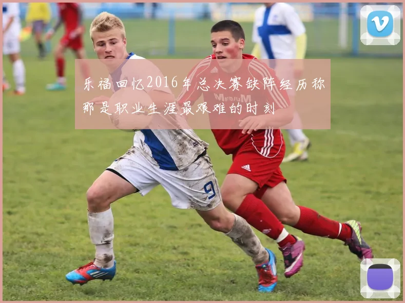 乐福回忆2016年总决赛缺阵经历称那是职业生涯最艰难的时刻