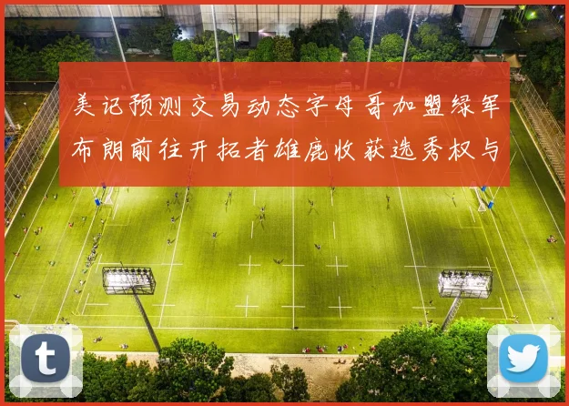 美记预测交易动态字母哥加盟绿军布朗前往开拓者雄鹿收获选秀权与年轻球员