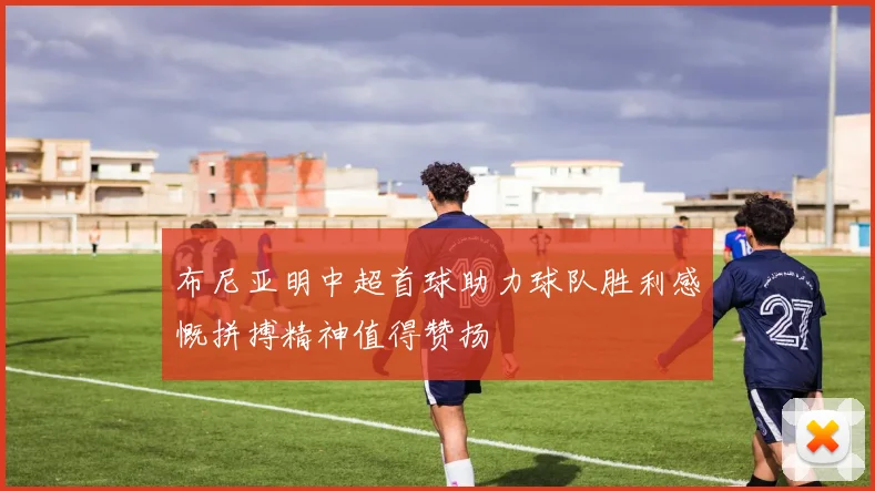 布尼亚明中超首球助力球队胜利感慨拼搏精神值得赞扬