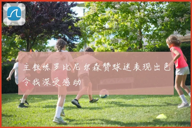 主教练罗比尼尔森赞球迷表现出色令我深受感动