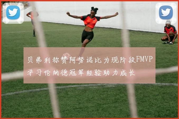 贝弗利称赞阿努诺比为现阶段FMVP学习伦纳德冠军经验助力成长