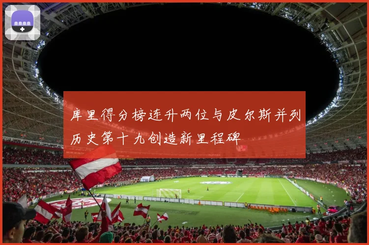 库里得分榜连升两位与皮尔斯并列历史第十九创造新里程碑